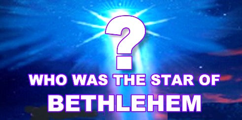 STAR OF BETHLEHEM - Who was the Star?